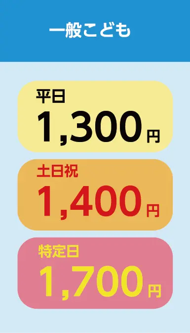 一般こども（小学生以下） 通常1,300円 土日祝1,400円 特定日1,700円