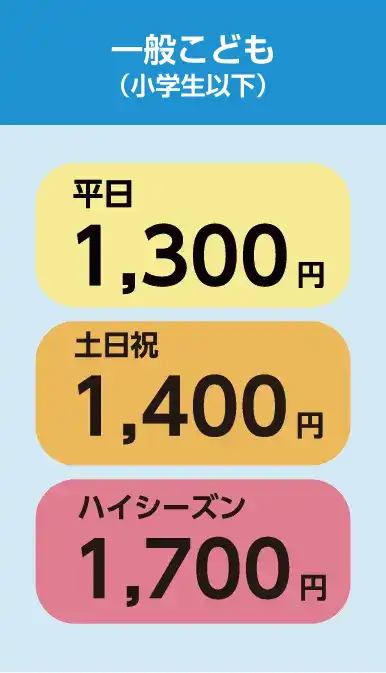 一般こども（小学生以下） 通常1,300円 土日祝1,400円 ハイシーズン1,700円
